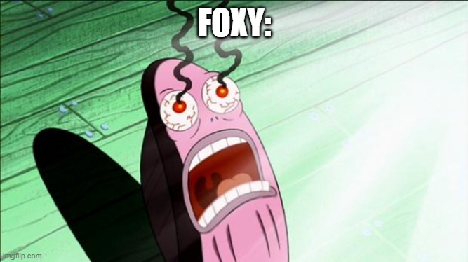 Spongebob My Eyes | FOXY: | image tagged in spongebob my eyes | made w/ Imgflip meme maker