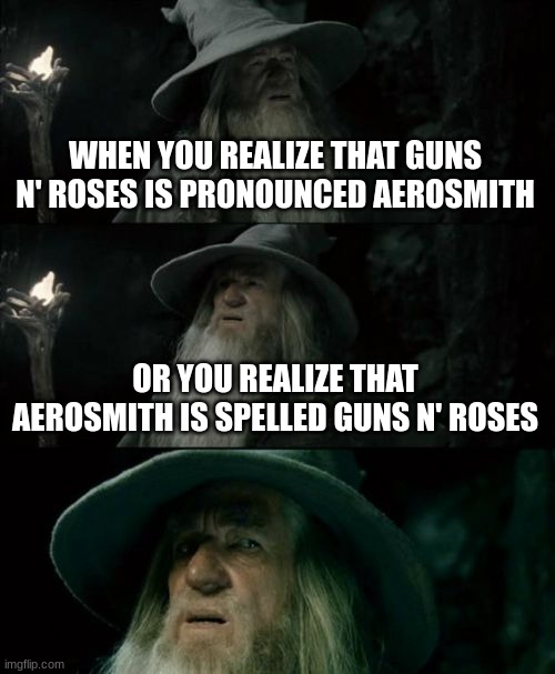 hmmmm... | WHEN YOU REALIZE THAT GUNS N' ROSES IS PRONOUNCED AEROSMITH; OR YOU REALIZE THAT AEROSMITH IS SPELLED GUNS N' ROSES | image tagged in memes,confused gandalf,hmmm,confused confusing confusion,why are you reading the tags | made w/ Imgflip meme maker