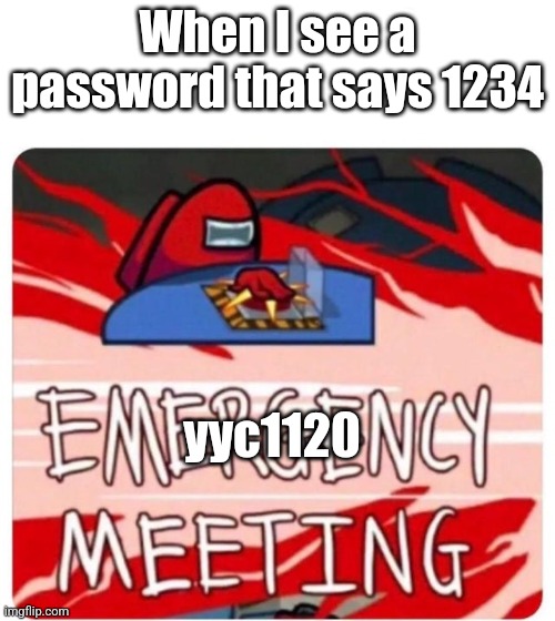 Emergency Meeting Among Us | When I see a password that says 1234; yyc1120 | image tagged in emergency meeting among us | made w/ Imgflip meme maker
