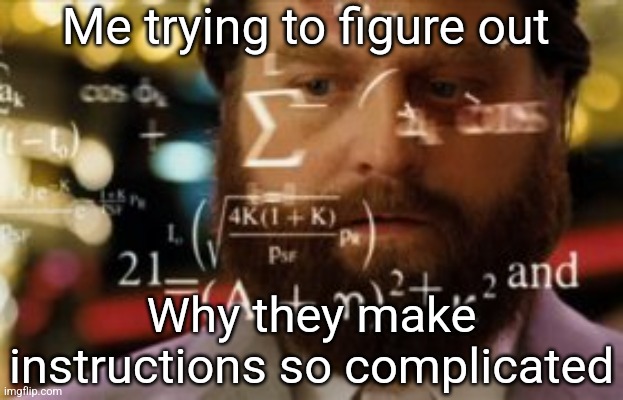 Trying to calculate how much sleep I can get | Me trying to figure out Why they make instructions so complicated | image tagged in trying to calculate how much sleep i can get | made w/ Imgflip meme maker
