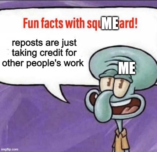 facts | ME; reposts are just taking credit for other people's work; ME | image tagged in fun facts with squidward | made w/ Imgflip meme maker