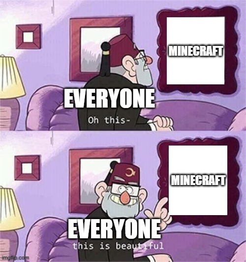 oh this this beautiful blank template | MINECRAFT; EVERYONE; MINECRAFT; EVERYONE | image tagged in oh this this beautiful blank template | made w/ Imgflip meme maker