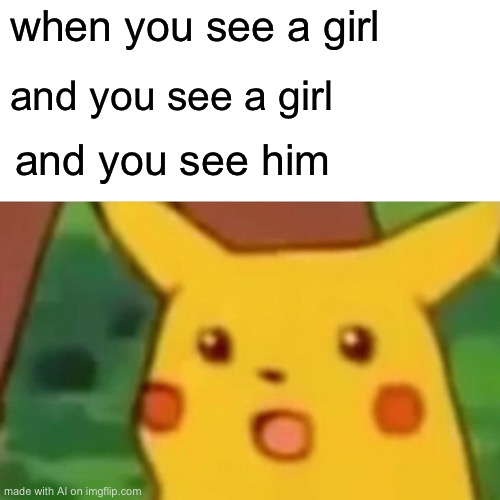 Surprised Pikachu | when you see a girl; and you see a girl; and you see him | image tagged in memes,surprised pikachu | made w/ Imgflip meme maker