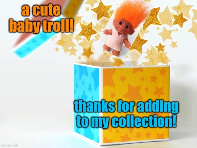 So cute! enjoy | image tagged in gift troll baby | made w/ Imgflip meme maker