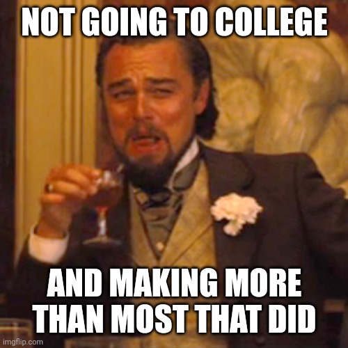 Laughing Leo Meme | NOT GOING TO COLLEGE AND MAKING MORE THAN MOST THAT DID | image tagged in memes,laughing leo | made w/ Imgflip meme maker