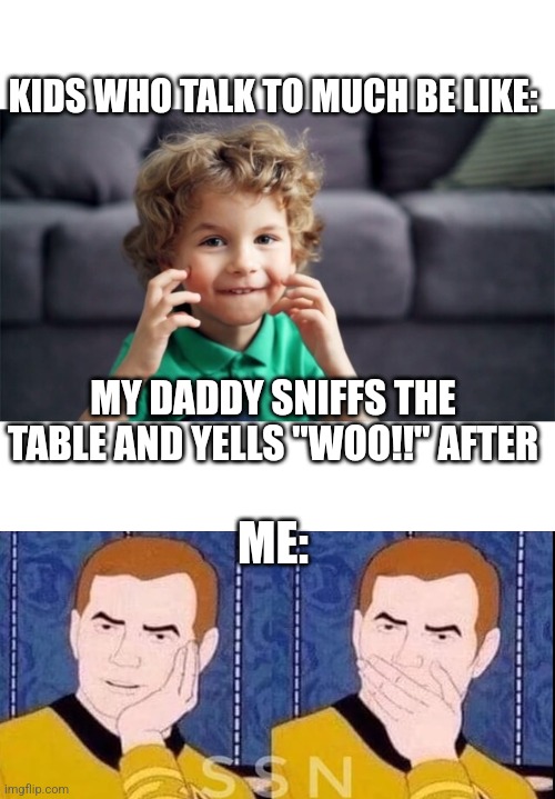 Whoops... | KIDS WHO TALK TO MUCH BE LIKE:; MY DADDY SNIFFS THE TABLE AND YELLS "WOO!!" AFTER; ME: | image tagged in surprised,kids,kid talking,sniff,table | made w/ Imgflip meme maker