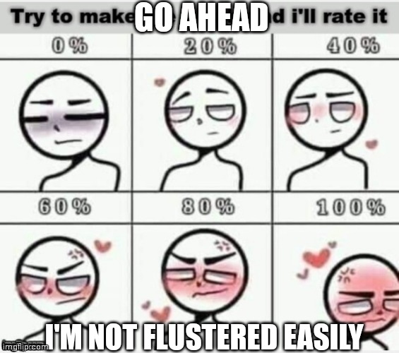 Go ahead and try | GO AHEAD; I'M NOT FLUSTERED EASILY | image tagged in make me blush | made w/ Imgflip meme maker