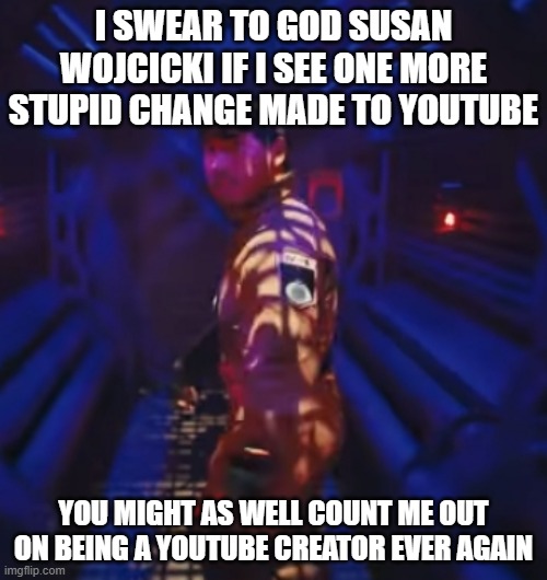 Jesus h christ idk what youtube is coming to | I SWEAR TO GOD SUSAN WOJCICKI IF I SEE ONE MORE STUPID CHANGE MADE TO YOUTUBE; YOU MIGHT AS WELL COUNT ME OUT ON BEING A YOUTUBE CREATOR EVER AGAIN | image tagged in in space with markiplier,memes,susan wojcicki,youtube sucks,markiplier,savage memes | made w/ Imgflip meme maker