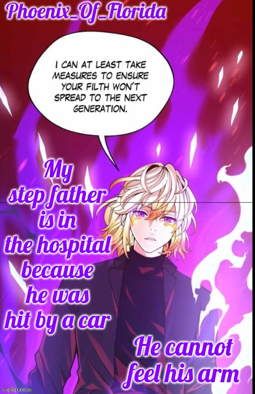 Phoenix's Lucastration Temp | My step father is in the hospital because he was hit by a car; He cannot feel his arm | image tagged in phoenix's lucastration temp | made w/ Imgflip meme maker