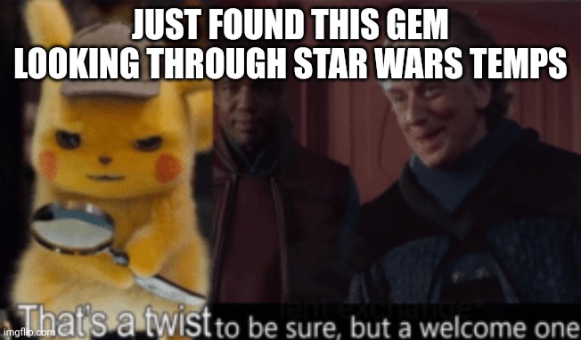 Thats a twist be sure, but a welcome one | JUST FOUND THIS GEM LOOKING THROUGH STAR WARS TEMPS | image tagged in thats a twist be sure but a welcome one | made w/ Imgflip meme maker