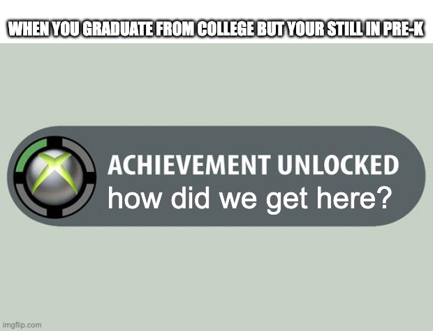 Whoops another Repost =( | WHEN YOU GRADUATE FROM COLLEGE BUT YOUR STILL IN PRE-K; how did we get here? | image tagged in repost | made w/ Imgflip meme maker