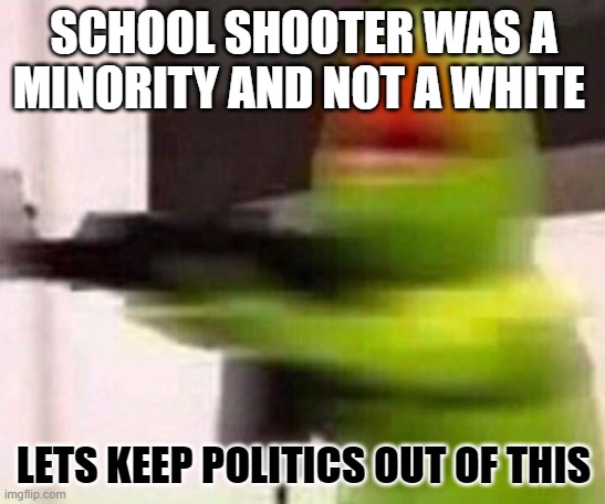 school shooter | SCHOOL SHOOTER WAS A MINORITY AND NOT A WHITE; LETS KEEP POLITICS OUT OF THIS | image tagged in school shooter muppet | made w/ Imgflip meme maker