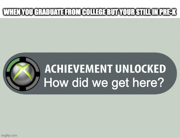 Work harder, Not smarter |  WHEN YOU GRADUATE FROM COLLEGE BUT YOUR STILL IN PRE-K; How did we get here? | image tagged in achievement unlocked,memes,funny,school,minecraft,how did this happen | made w/ Imgflip meme maker