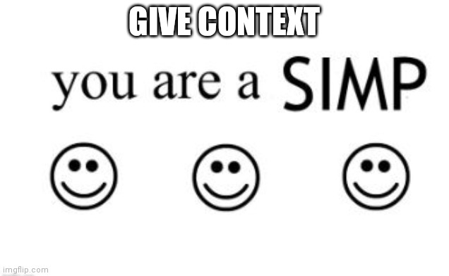 give context | GIVE CONTEXT | image tagged in you are a simp | made w/ Imgflip meme maker