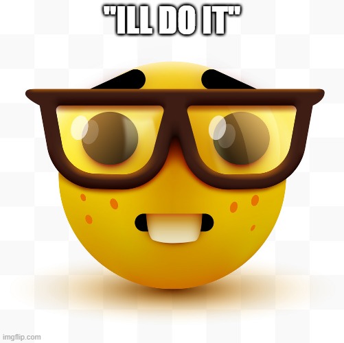 stream mood xd | "ILL DO IT" | image tagged in nerd emoji | made w/ Imgflip meme maker