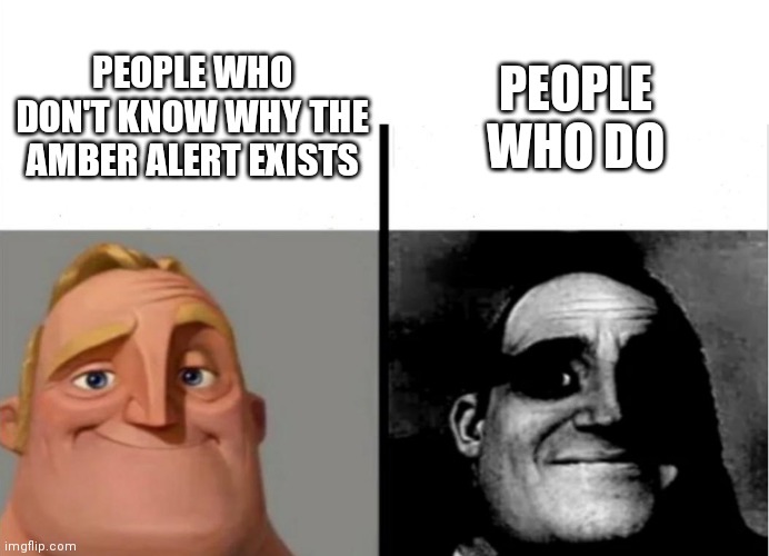 it's dark as hell | PEOPLE WHO DO; PEOPLE WHO DON'T KNOW WHY THE AMBER ALERT EXISTS | image tagged in teacher's copy | made w/ Imgflip meme maker