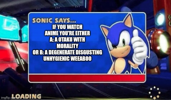 Which one anime fans | IF YOU WATCH ANIME YOU'RE EITHER A: A OTAKU WITH MORALITY
OR B: A DEGENERATE DISGUSTING UNHYGIENIC WEEABOO | image tagged in sonic says,anime | made w/ Imgflip meme maker