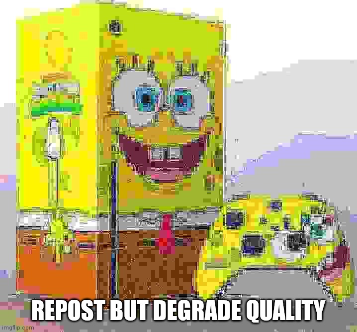 degrade until there is no more color to degrade | REPOST BUT DEGRADE QUALITY | image tagged in spunch bop xbox | made w/ Imgflip meme maker