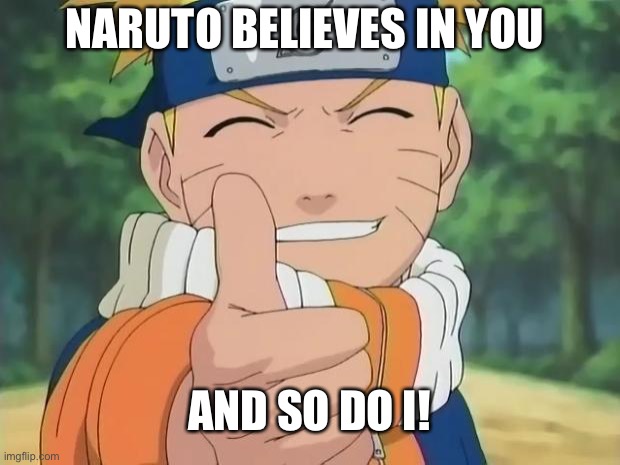 I.. think I believe in you more but yknow | NARUTO BELIEVES IN YOU; AND SO DO I! | image tagged in naruto thumbs up,wholesome | made w/ Imgflip meme maker