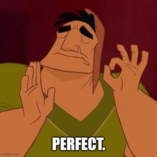 When X just right | PERFECT. | image tagged in when x just right | made w/ Imgflip meme maker