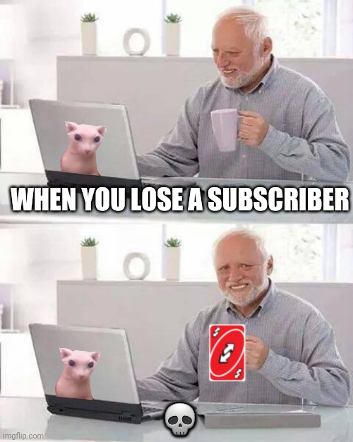 Hide the Pain Harold Meme | WHEN YOU LOSE A SUBSCRIBER; 💀 | image tagged in memes,hide the pain harold,cat bingus,uno reverse card,youtube | made w/ Imgflip meme maker