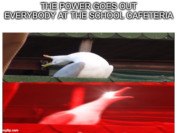 relatable | THE POWER GOES OUT
EVERYBODY AT THE SCHOOL CAFETERIA | image tagged in memes | made w/ Imgflip meme maker