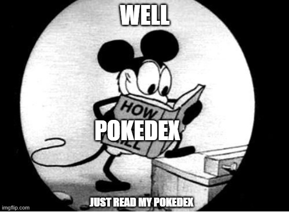 pokemon meme | WELL; POKEDEX; JUST READ MY POKEDEX | image tagged in how to kill with mickey mouse,pokemon | made w/ Imgflip meme maker
