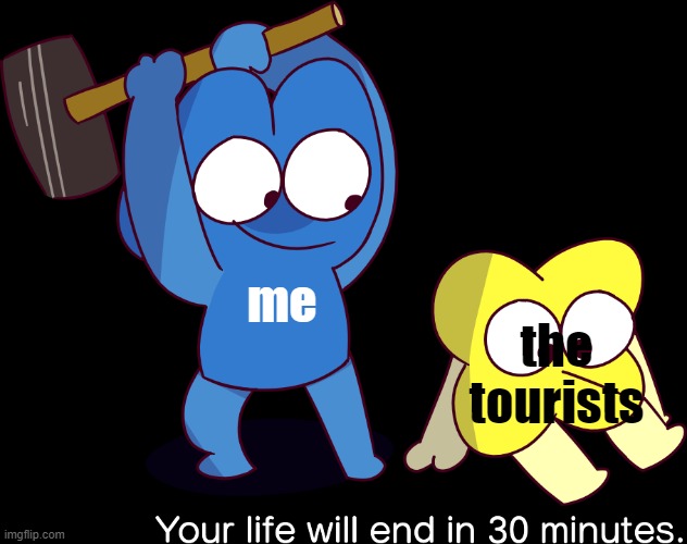 Your life will end in 30 minutes | me the tourists | image tagged in your life will end in 30 minutes | made w/ Imgflip meme maker