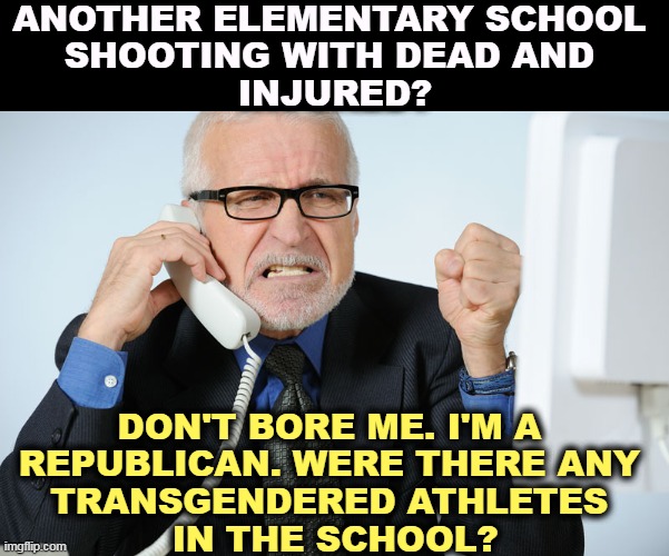 Gotta change the subject. Deflect, deflect. | ANOTHER ELEMENTARY SCHOOL 
SHOOTING WITH DEAD AND 
INJURED? DON'T BORE ME. I'M A 
REPUBLICAN. WERE THERE ANY 
TRANSGENDERED ATHLETES 
IN THE SCHOOL? | image tagged in elementary,school shooting,texas,guns,transgender,transgender bathroom | made w/ Imgflip meme maker