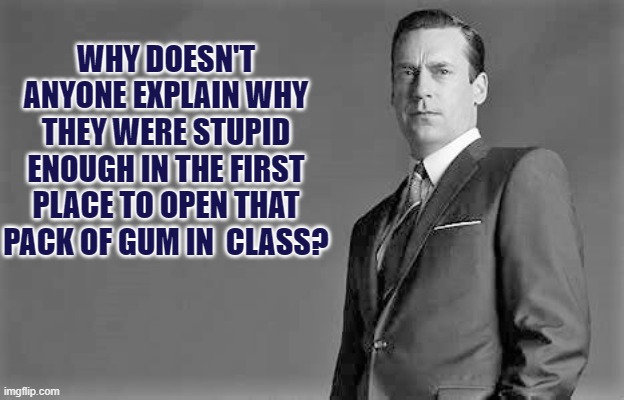 WHY DOESN'T ANYONE EXPLAIN WHY THEY WERE STUPID ENOUGH IN THE FIRST PLACE TO OPEN THAT PACK OF GUM IN  CLASS? | made w/ Imgflip meme maker