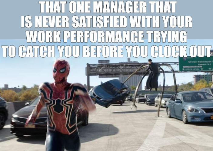 THIS F-ING GUY | THAT ONE MANAGER THAT IS NEVER SATISFIED WITH YOUR WORK PERFORMANCE TRYING TO CATCH YOU BEFORE YOU CLOCK OUT | image tagged in spiderman chased by doc ock | made w/ Imgflip meme maker