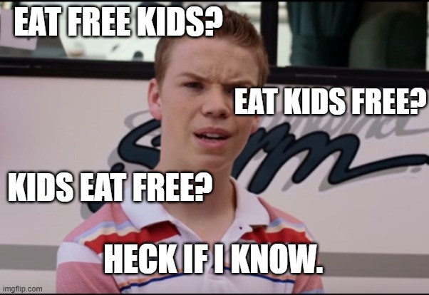 You Guys are Getting Paid | EAT FREE KIDS? KIDS EAT FREE? EAT KIDS FREE? HECK IF I KNOW. | image tagged in you guys are getting paid | made w/ Imgflip meme maker