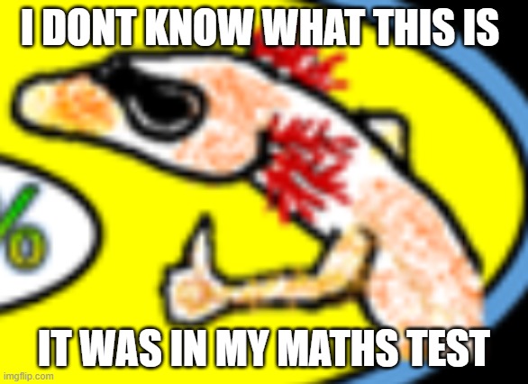 please help me | I DONT KNOW WHAT THIS IS; IT WAS IN MY MATHS TEST | image tagged in what is this | made w/ Imgflip meme maker