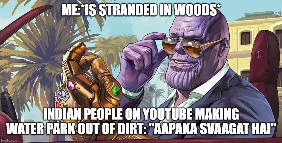 That means your welcome in Hindi | ME:*IS STRANDED IN WOODS*; INDIAN PEOPLE ON YOUTUBE MAKING WATER PARK OUT OF DIRT: "AAPAKA SVAAGAT HAI" | image tagged in madtitan your welcome | made w/ Imgflip meme maker