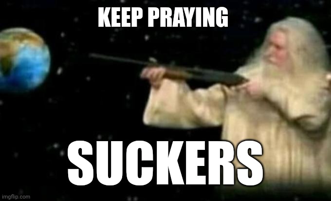 God pointing gun at earth | KEEP PRAYING SUCKERS | image tagged in god pointing gun at earth | made w/ Imgflip meme maker
