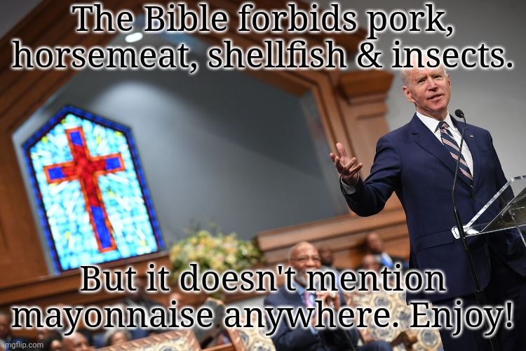 Mayo or hell - the choice is yours. | The Bible forbids pork, horsemeat, shellfish & insects. But it doesn't mention mayonnaise anywhere. Enjoy! | image tagged in joe biden catholic,diet,christian memes | made w/ Imgflip meme maker
