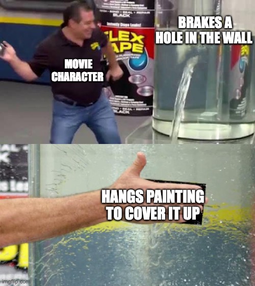 idk why they do this |  BRAKES A HOLE IN THE WALL; MOVIE CHARACTER; HANGS PAINTING TO COVER IT UP | image tagged in flex tape,funny,memes,fun,movie,charecter | made w/ Imgflip meme maker