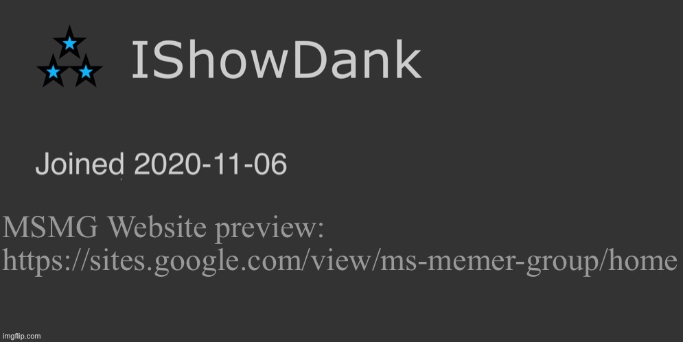 IShowDank minimalist dark mode template | MSMG Website preview: https://sites.google.com/view/ms-memer-group/home | image tagged in ishowdank minimalist dark mode template | made w/ Imgflip meme maker