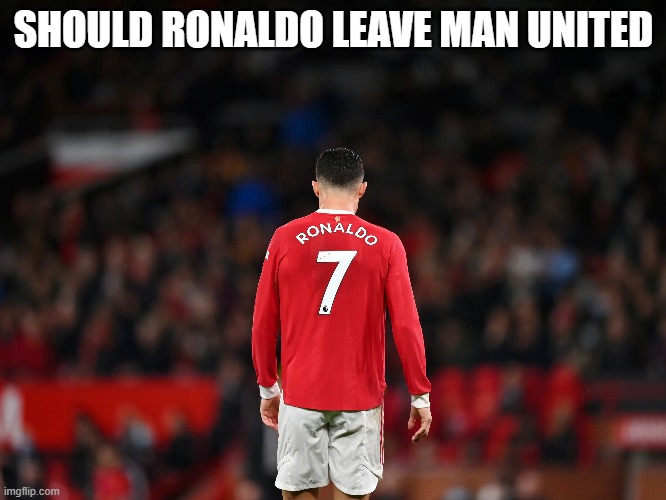 Ronaldo may leave Man United after their disappointing season gives them their lowest points in the premier league and them not  | SHOULD RONALDO LEAVE MAN UNITED | image tagged in man utd,cristiano ronaldo,ronaldo,premier league | made w/ Imgflip meme maker