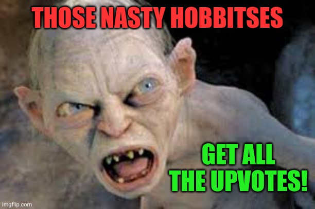 golum hates | THOSE NASTY HOBBITSES GET ALL THE UPVOTES! | image tagged in golum hates | made w/ Imgflip meme maker