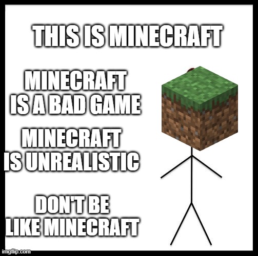 Don't Be Like Bill | THIS IS MINECRAFT; MINECRAFT IS A BAD GAME; MINECRAFT IS UNREALISTIC; DON'T BE LIKE MINECRAFT | image tagged in don't be like bill,memes,president_joe_biden | made w/ Imgflip meme maker