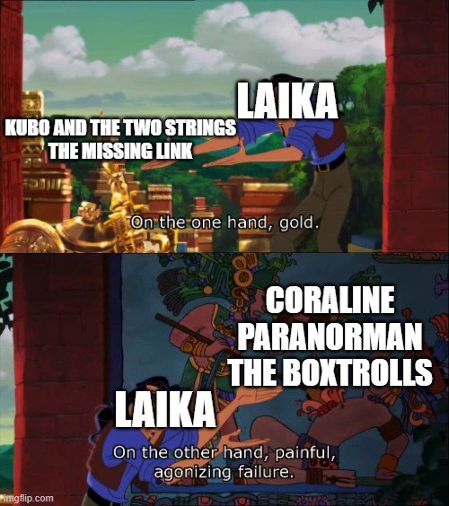 Laika made a worst Masterpieces, but he decided to make Beautiful Masterpieces | LAIKA; KUBO AND THE TWO STRINGS
THE MISSING LINK; CORALINE
PARANORMAN
THE BOXTROLLS; LAIKA | image tagged in road to el dorado gold and failure,cinema | made w/ Imgflip meme maker