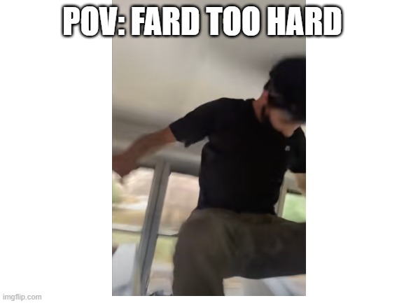 Blank White Template | POV: FARD TOO HARD | image tagged in blank white template | made w/ Imgflip meme maker