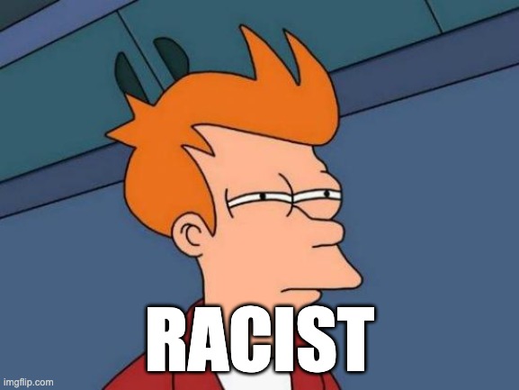 RACIST | image tagged in memes,futurama fry | made w/ Imgflip meme maker