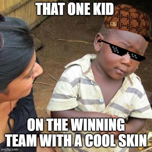 Third World Skeptical Kid | THAT ONE KID; ON THE WINNING TEAM WITH A COOL SKIN | image tagged in memes,third world skeptical kid | made w/ Imgflip meme maker