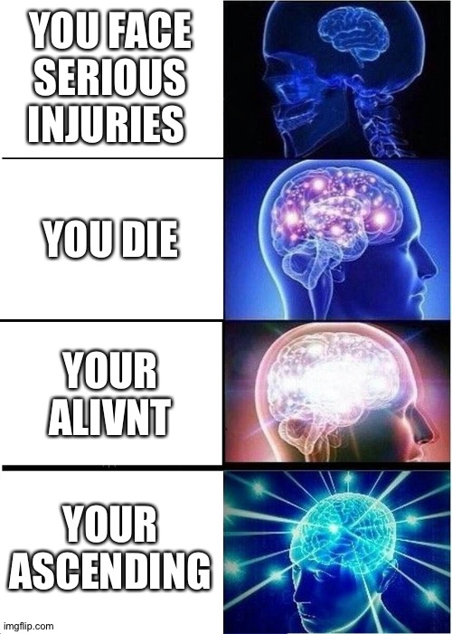 my brain hurts badly | YOU FACE SERIOUS INJURIES; YOU DIE; YOUR ALIVNT; YOUR ASCENDING | image tagged in memes,expanding brain,death,complicated | made w/ Imgflip meme maker