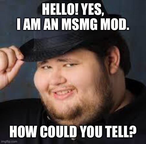 cope | HELLO! YES, I AM AN MSMG MOD. HOW COULD YOU TELL? | image tagged in neckbeard | made w/ Imgflip meme maker