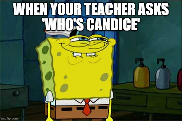 Don't You Squidward | WHEN YOUR TEACHER ASKS
'WHO'S CANDICE' | image tagged in memes,don't you squidward | made w/ Imgflip meme maker