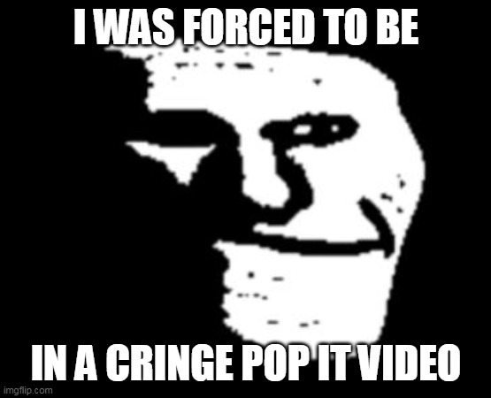 Depressed Troll Face | I WAS FORCED TO BE IN A CRINGE POP IT VIDEO | image tagged in depressed troll face | made w/ Imgflip meme maker