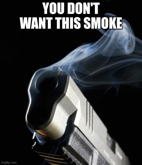 Smoking Gun | YOU DON'T WANT THIS SMOKE | image tagged in smoking gun | made w/ Imgflip meme maker